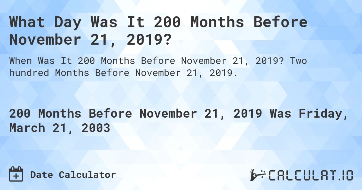 What Day Was It 200 Months Before November 21, 2019?. Two hundred Months Before November 21, 2019.
