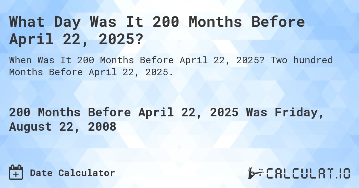 What Day Was It 200 Months Before April 22, 2025?. Two hundred Months Before April 22, 2025.