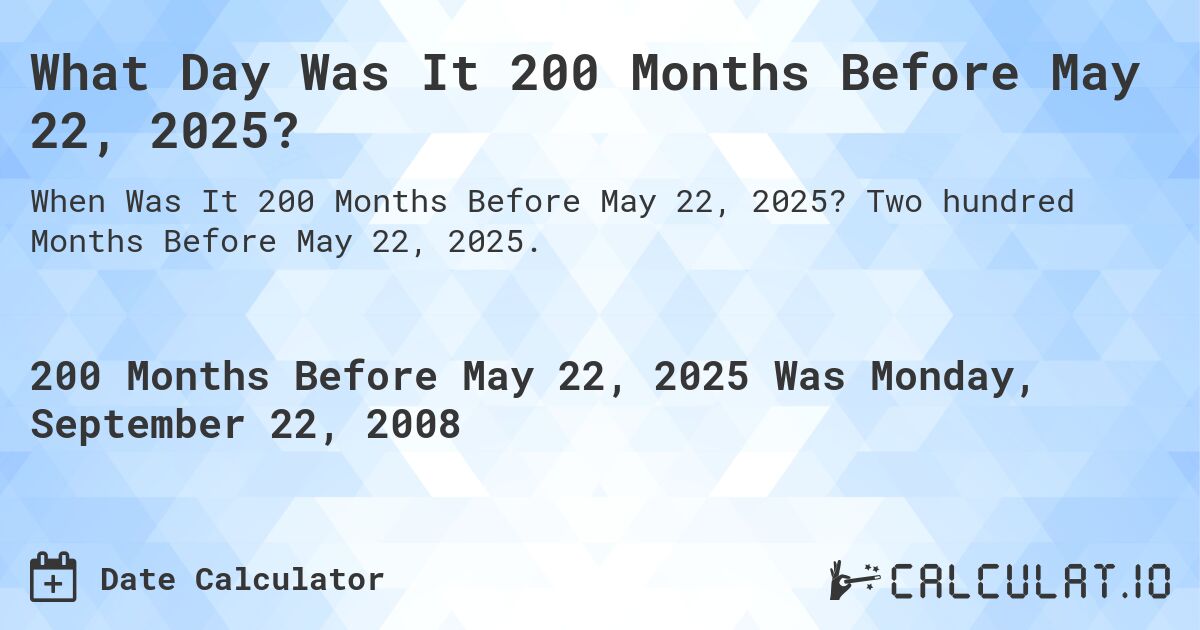 What Day Was It 200 Months Before May 22, 2025?. Two hundred Months Before May 22, 2025.