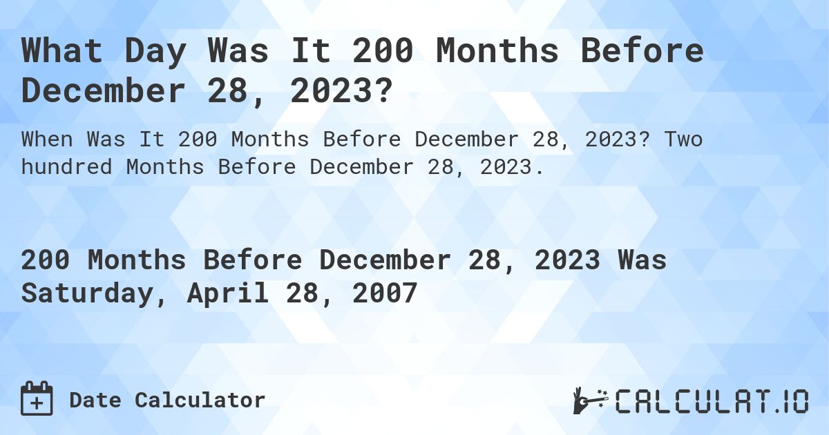 What Day Was It 200 Months Before December 28, 2023?. Two hundred Months Before December 28, 2023.