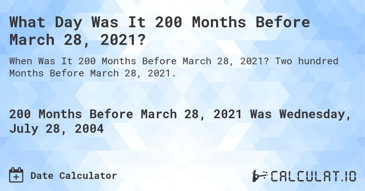 What Day Was It 200 Months Before March 28, 2021?. Two hundred Months Before March 28, 2021.