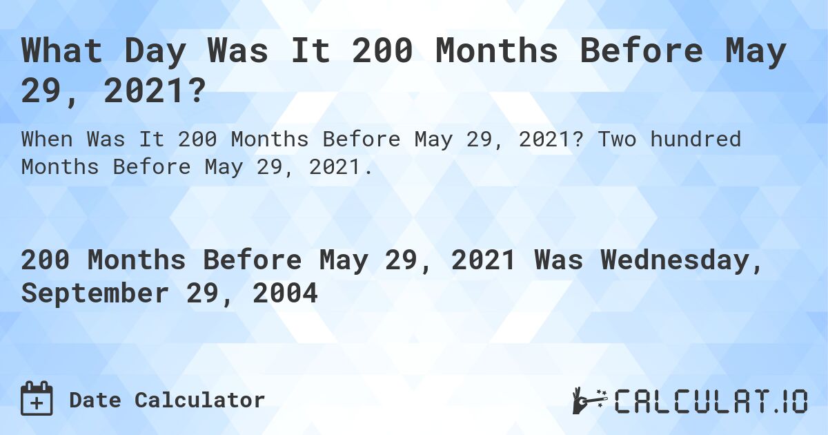 What Day Was It 200 Months Before May 29, 2021?. Two hundred Months Before May 29, 2021.