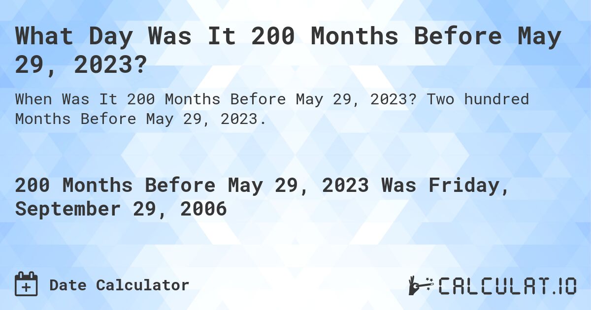 What Day Was It 200 Months Before May 29, 2023?. Two hundred Months Before May 29, 2023.