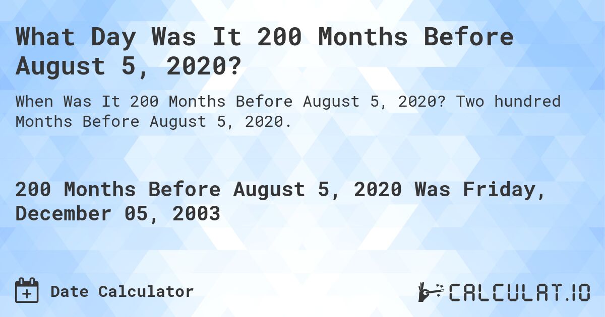 What Day Was It 200 Months Before August 5, 2020?. Two hundred Months Before August 5, 2020.