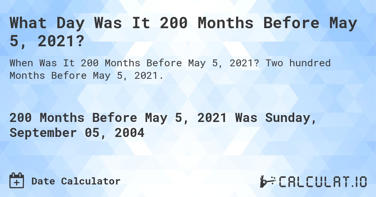 What Day Was It 200 Months Before May 5, 2021?. Two hundred Months Before May 5, 2021.