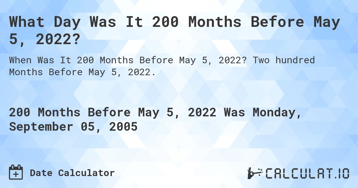 What Day Was It 200 Months Before May 5, 2022?. Two hundred Months Before May 5, 2022.