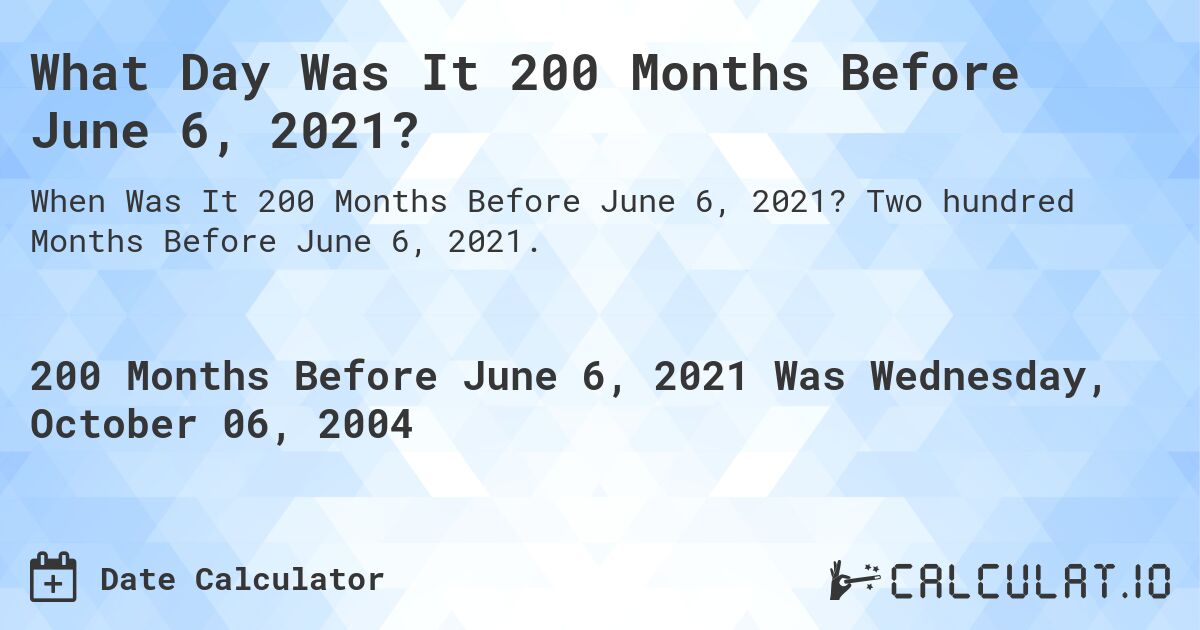 What Day Was It 200 Months Before June 6, 2021?. Two hundred Months Before June 6, 2021.