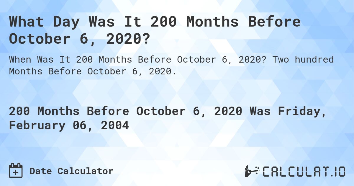 What Day Was It 200 Months Before October 6, 2020?. Two hundred Months Before October 6, 2020.