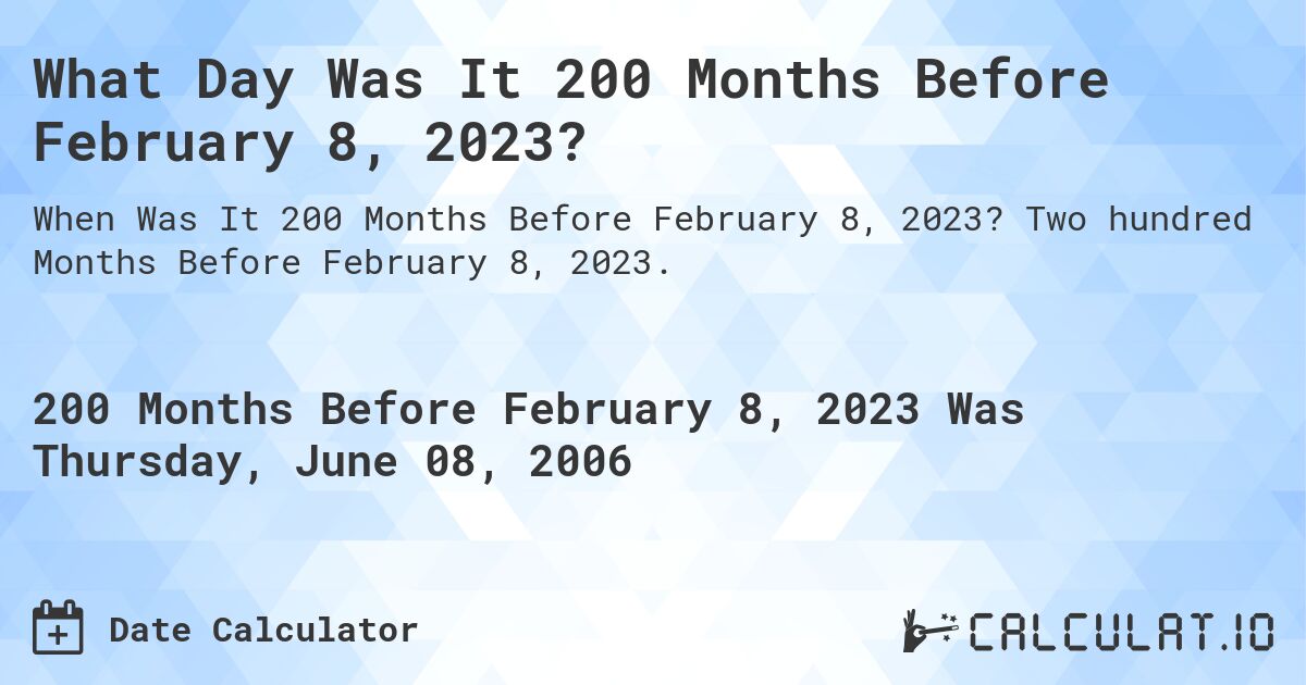 What Day Was It 200 Months Before February 8, 2023?. Two hundred Months Before February 8, 2023.