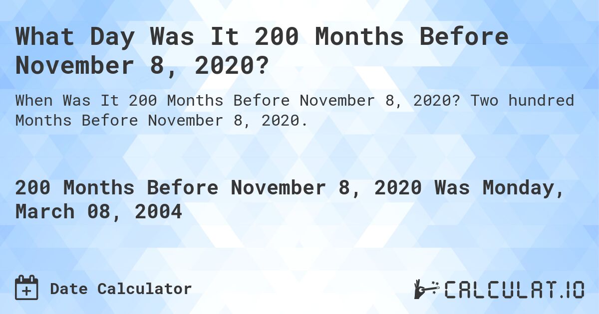 What Day Was It 200 Months Before November 8, 2020?. Two hundred Months Before November 8, 2020.