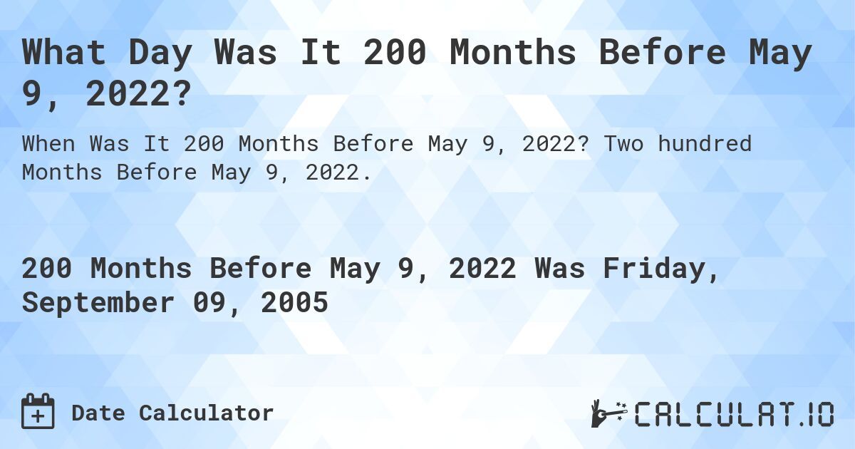 What Day Was It 200 Months Before May 9, 2022?. Two hundred Months Before May 9, 2022.