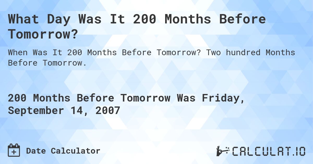 What Day Was It 200 Months Before Tomorrow?. Two hundred Months Before Tomorrow.