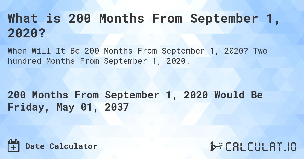 What is 200 Months From September 1, 2020?. Two hundred Months From September 1, 2020.