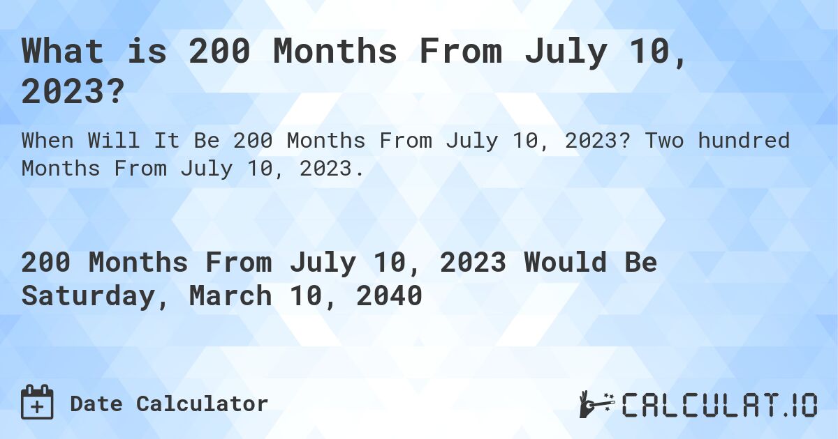 What is 200 Months From July 10, 2023?. Two hundred Months From July 10, 2023.