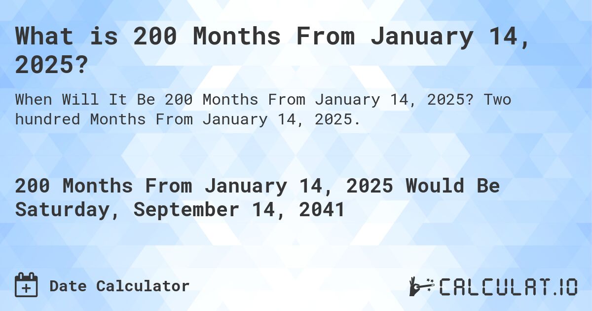 What is 200 Months From January 14, 2025?. Two hundred Months From January 14, 2025.