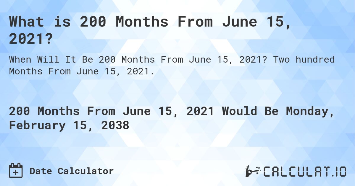 What is 200 Months From June 15, 2021?. Two hundred Months From June 15, 2021.