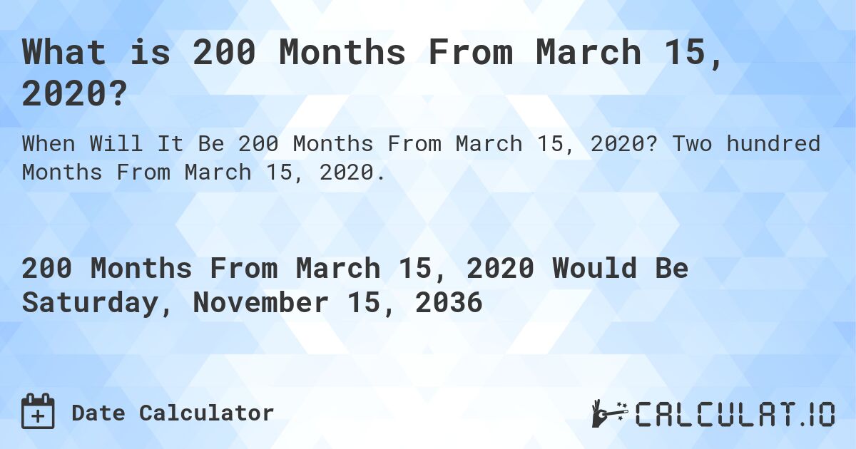 What is 200 Months From March 15, 2020?. Two hundred Months From March 15, 2020.