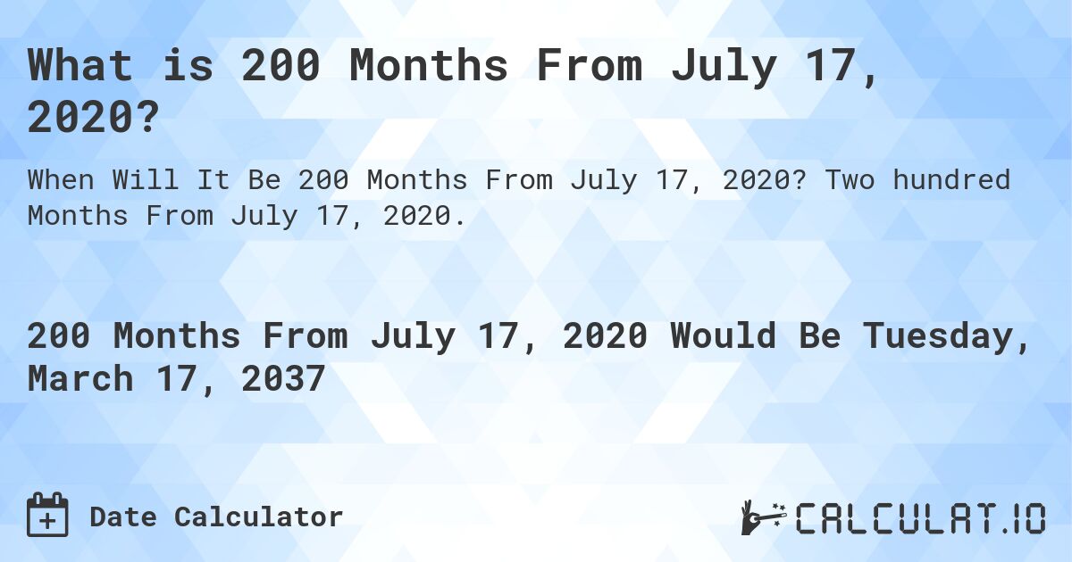 What is 200 Months From July 17, 2020?. Two hundred Months From July 17, 2020.