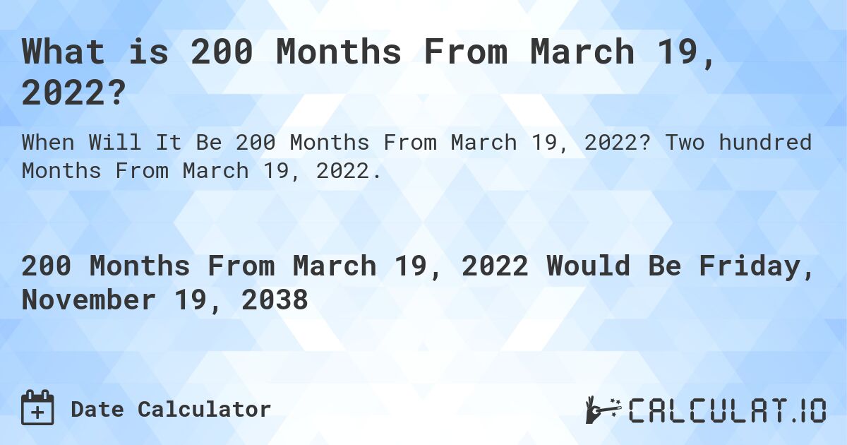 What is 200 Months From March 19, 2022?. Two hundred Months From March 19, 2022.