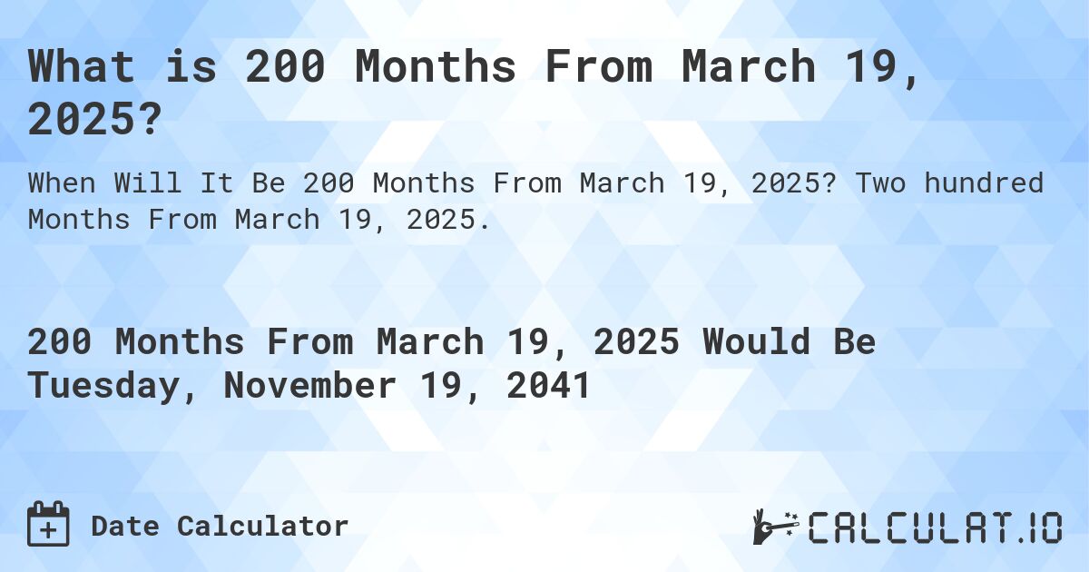 What is 200 Months From March 19, 2025?. Two hundred Months From March 19, 2025.