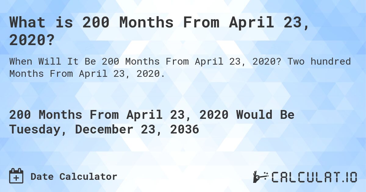 What is 200 Months From April 23, 2020?. Two hundred Months From April 23, 2020.