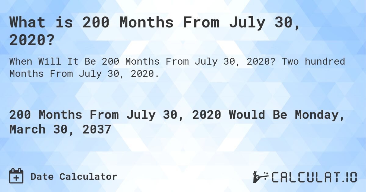 What is 200 Months From July 30, 2020?. Two hundred Months From July 30, 2020.