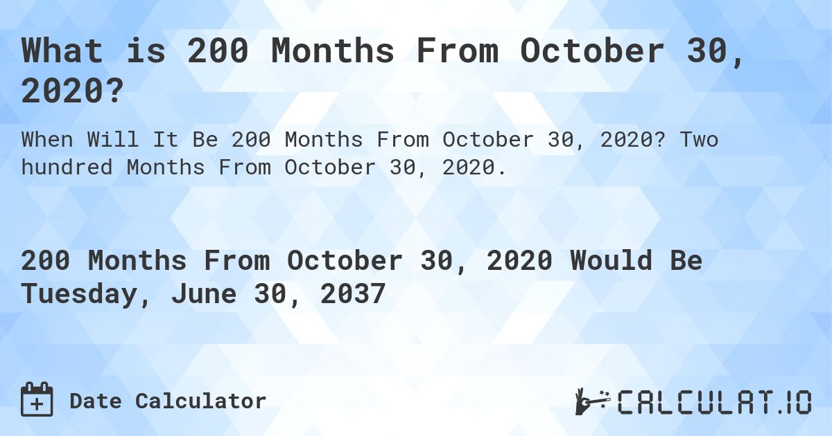 What is 200 Months From October 30, 2020?. Two hundred Months From October 30, 2020.