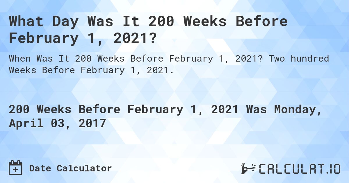 What Day Was It 200 Weeks Before February 1, 2021?. Two hundred Weeks Before February 1, 2021.