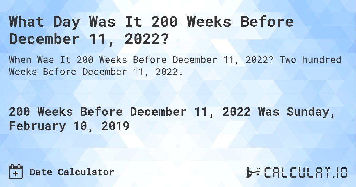 What Day Was It 200 Weeks Before December 11, 2022?. Two hundred Weeks Before December 11, 2022.