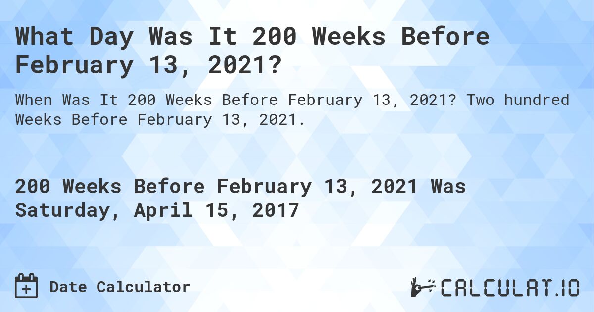 What Day Was It 200 Weeks Before February 13, 2021?. Two hundred Weeks Before February 13, 2021.