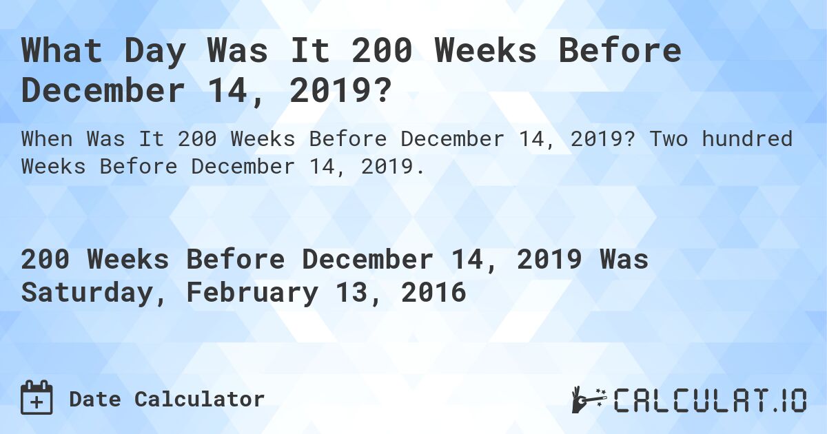 What Day Was It 200 Weeks Before December 14, 2019?. Two hundred Weeks Before December 14, 2019.