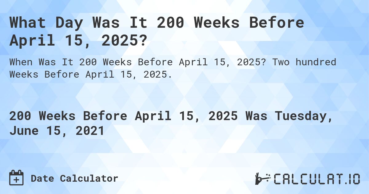 What Day Was It 200 Weeks Before April 15, 2025?. Two hundred Weeks Before April 15, 2025.