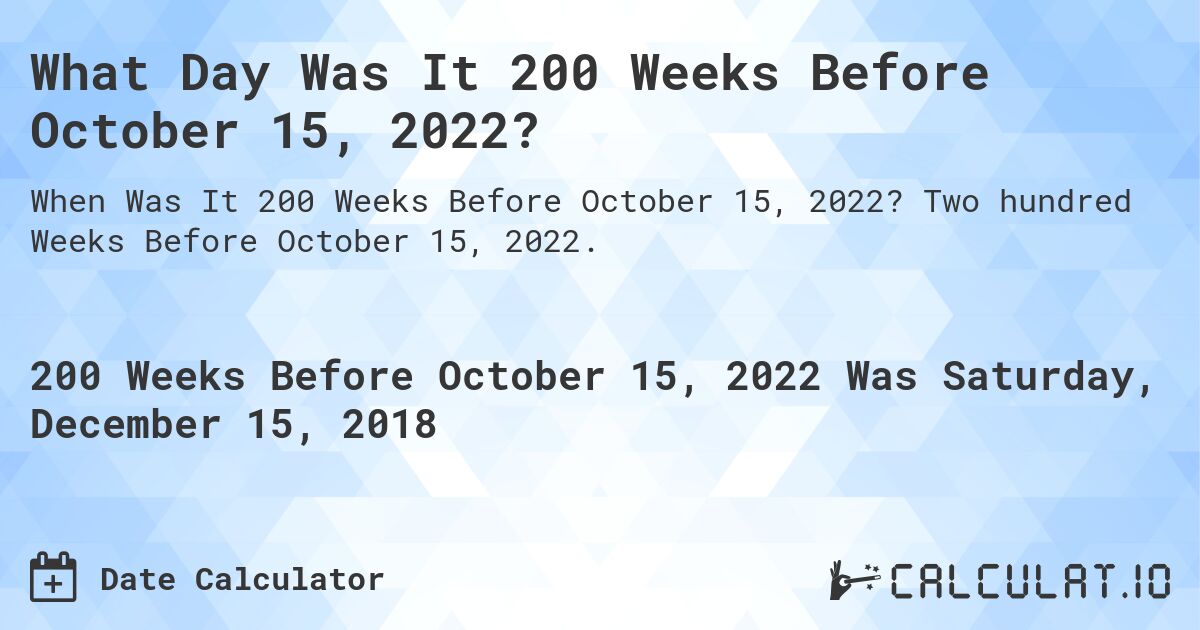 What Day Was It 200 Weeks Before October 15, 2022?. Two hundred Weeks Before October 15, 2022.