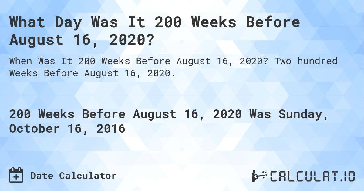 What Day Was It 200 Weeks Before August 16, 2020?. Two hundred Weeks Before August 16, 2020.