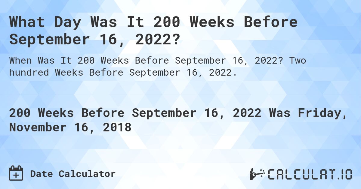 What Day Was It 200 Weeks Before September 16, 2022?. Two hundred Weeks Before September 16, 2022.