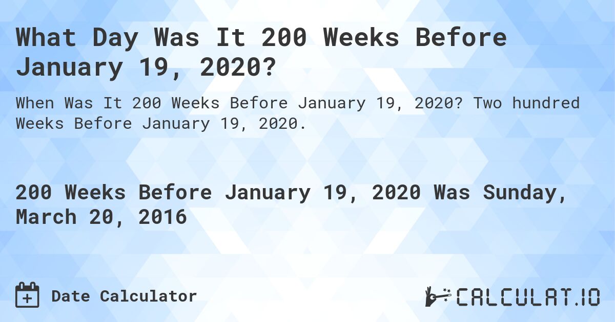 What Day Was It 200 Weeks Before January 19, 2020?. Two hundred Weeks Before January 19, 2020.