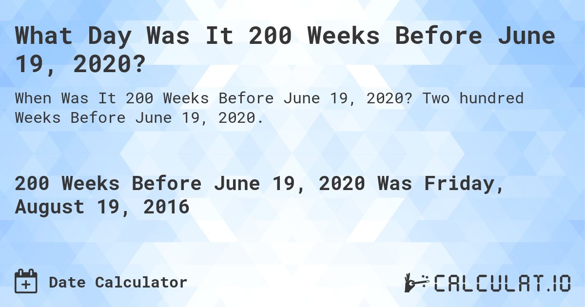 What Day Was It 200 Weeks Before June 19, 2020?. Two hundred Weeks Before June 19, 2020.
