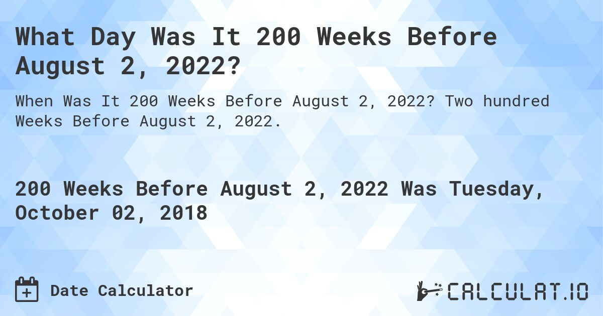 What Day Was It 200 Weeks Before August 2, 2022?. Two hundred Weeks Before August 2, 2022.