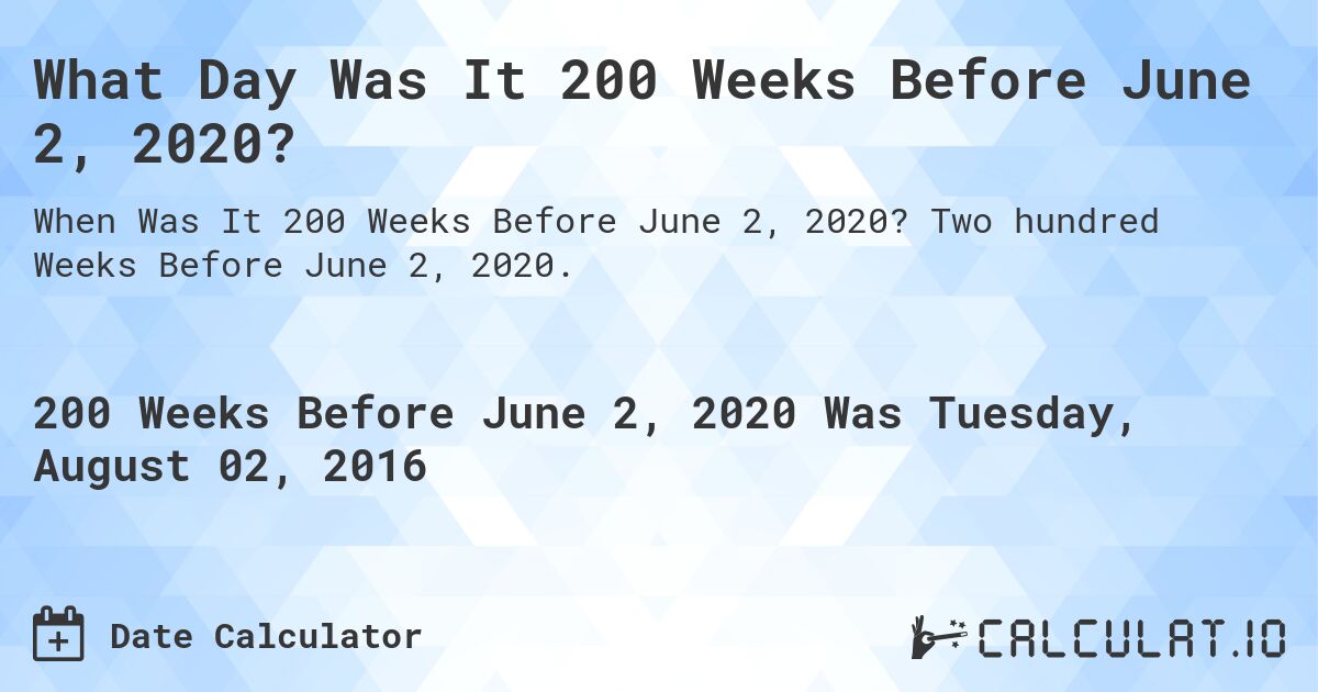 What Day Was It 200 Weeks Before June 2, 2020?. Two hundred Weeks Before June 2, 2020.