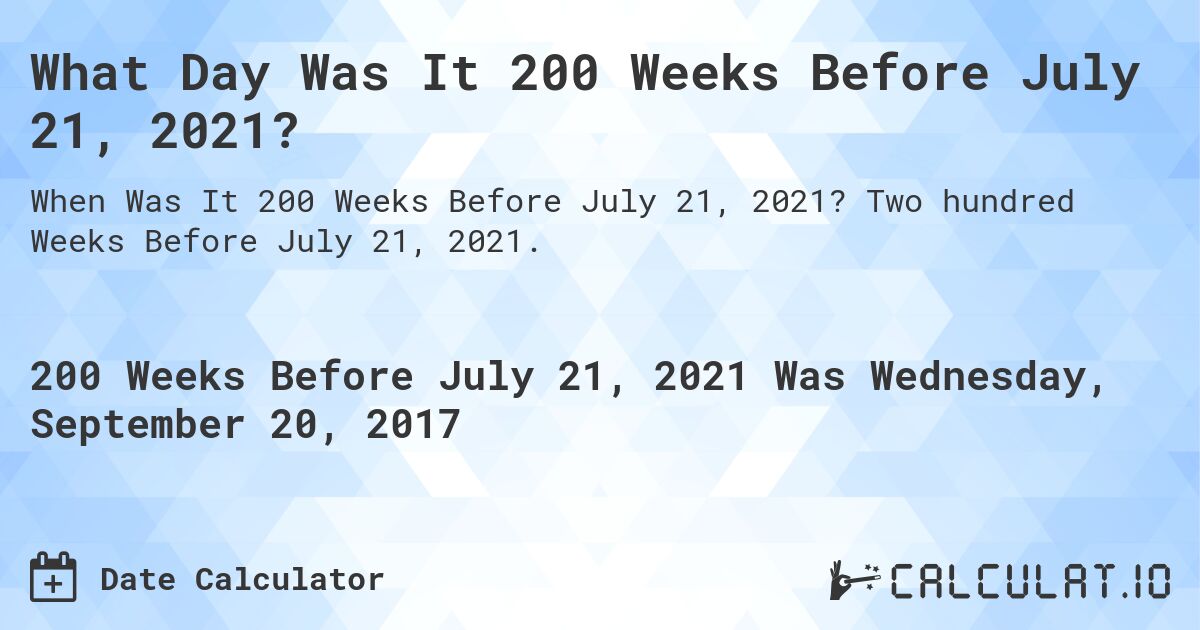 What Day Was It 200 Weeks Before July 21, 2021?. Two hundred Weeks Before July 21, 2021.