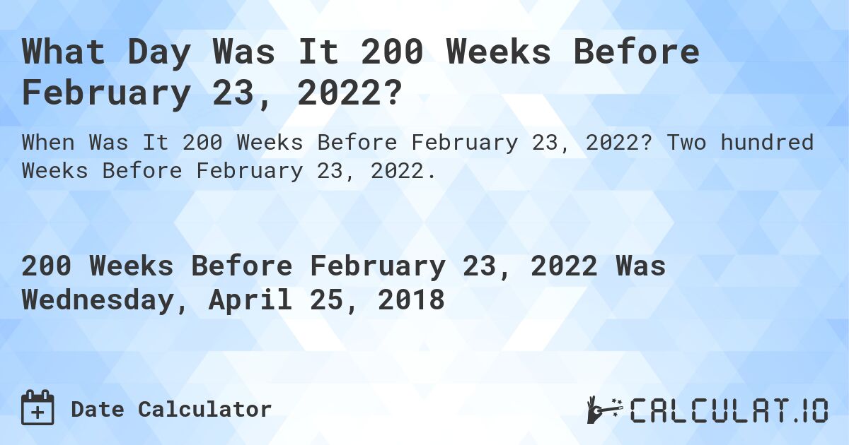 What Day Was It 200 Weeks Before February 23, 2022?. Two hundred Weeks Before February 23, 2022.