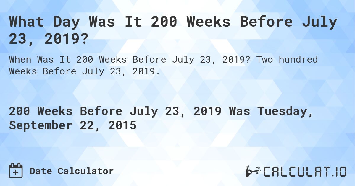 What Day Was It 200 Weeks Before July 23, 2019?. Two hundred Weeks Before July 23, 2019.