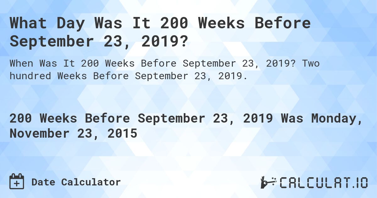 What Day Was It 200 Weeks Before September 23, 2019?. Two hundred Weeks Before September 23, 2019.