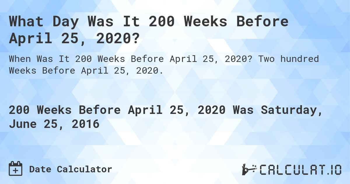 What Day Was It 200 Weeks Before April 25, 2020?. Two hundred Weeks Before April 25, 2020.