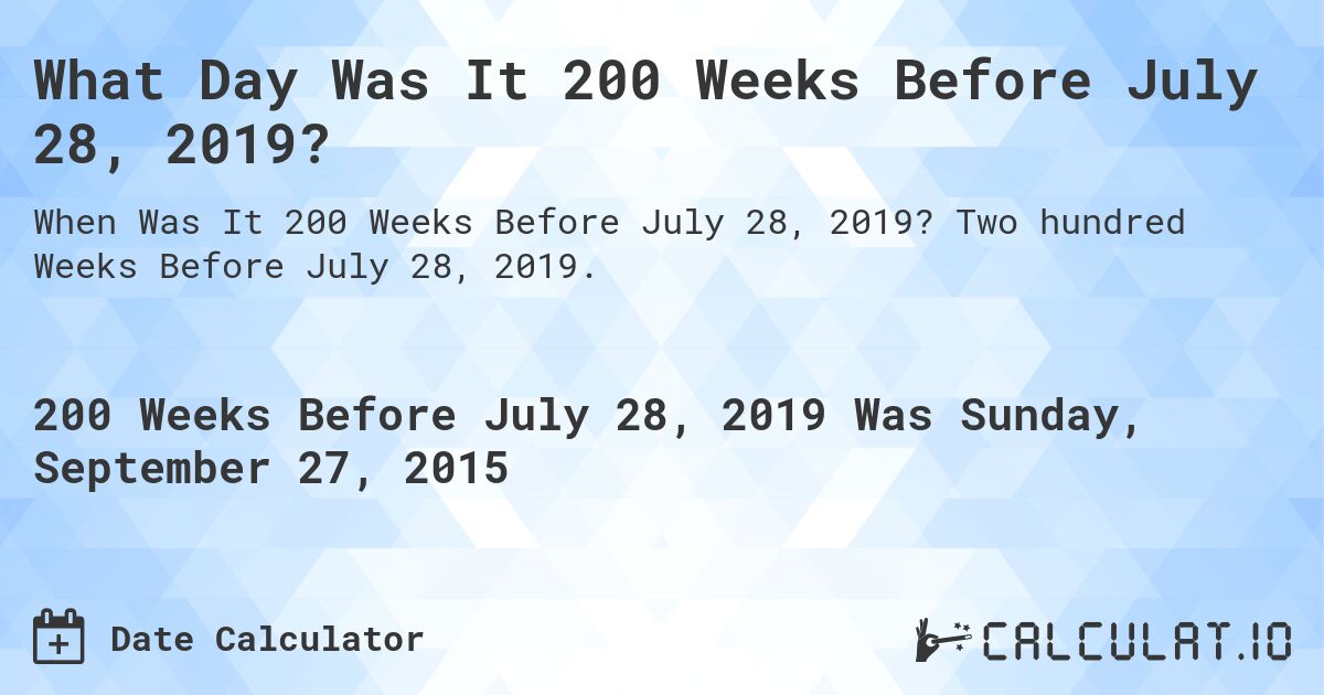 What Day Was It 200 Weeks Before July 28, 2019?. Two hundred Weeks Before July 28, 2019.