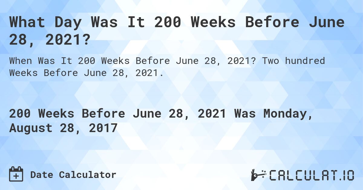 What Day Was It 200 Weeks Before June 28, 2021?. Two hundred Weeks Before June 28, 2021.