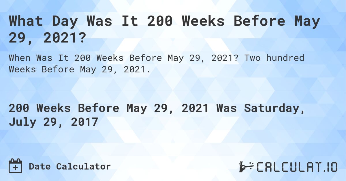 What Day Was It 200 Weeks Before May 29, 2021?. Two hundred Weeks Before May 29, 2021.
