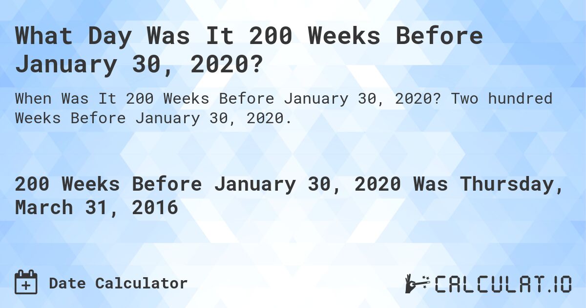 What Day Was It 200 Weeks Before January 30, 2020?. Two hundred Weeks Before January 30, 2020.