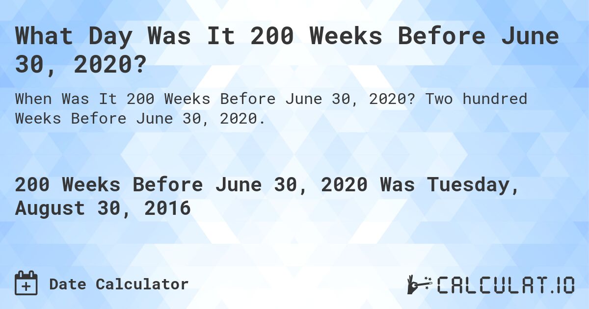 What Day Was It 200 Weeks Before June 30, 2020?. Two hundred Weeks Before June 30, 2020.