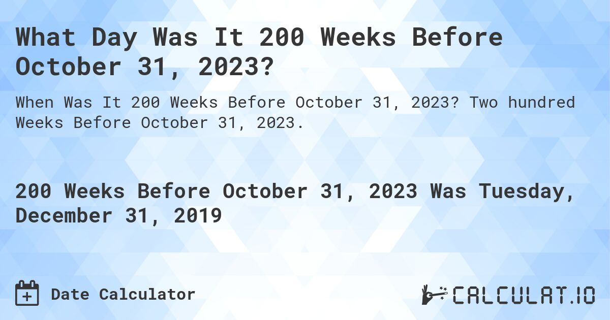 What Day Was It 200 Weeks Before October 31, 2023?. Two hundred Weeks Before October 31, 2023.